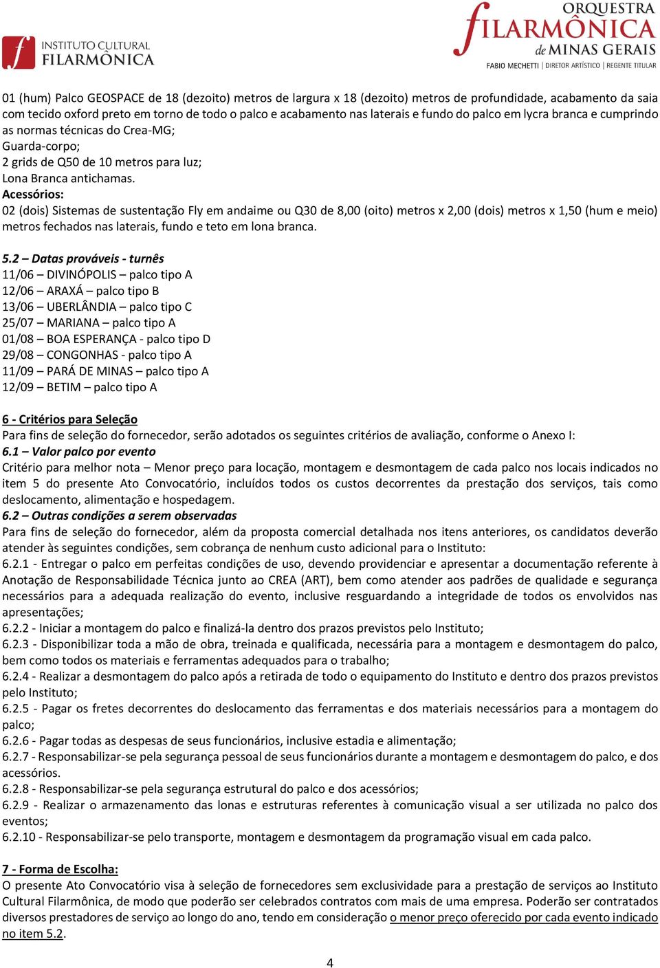 Acessórios: 02 (dois) Sistemas de sustentação Fly em andaime ou Q30 de 8,00 (oito) metros x 2,00 (dois) metros x 1,50 (hum e meio) metros fechados nas laterais, fundo e teto em lona branca. 5.