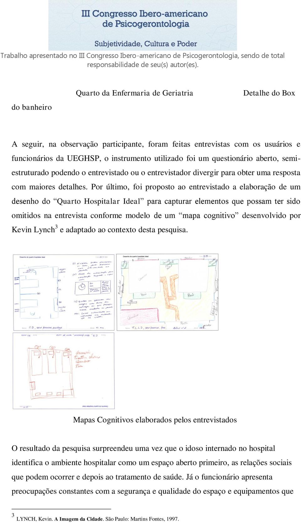 Por último, foi proposto ao entrevistado a elaboração de um desenho do Quarto Hospitalar Ideal para capturar elementos que possam ter sido omitidos na entrevista conforme modelo de um mapa cognitivo