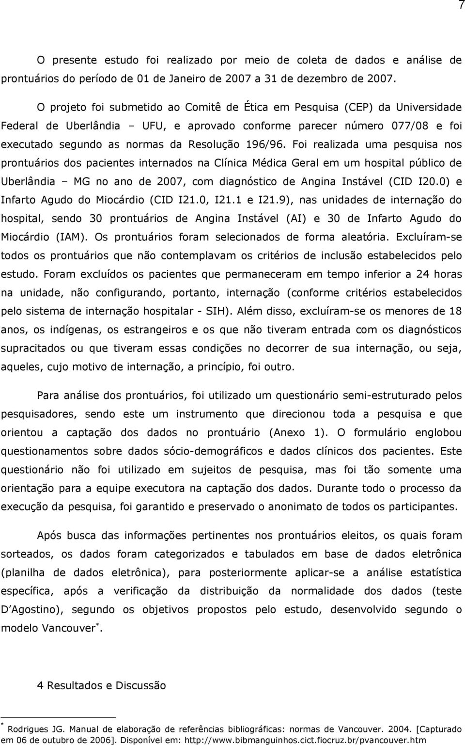 Foi realizada uma pesquisa nos prontuários dos pacientes internados na Clínica Médica Geral em um hospital público de Uberlândia MG no ano de 2007, com diagnóstico de Angina Instável (CID I20.