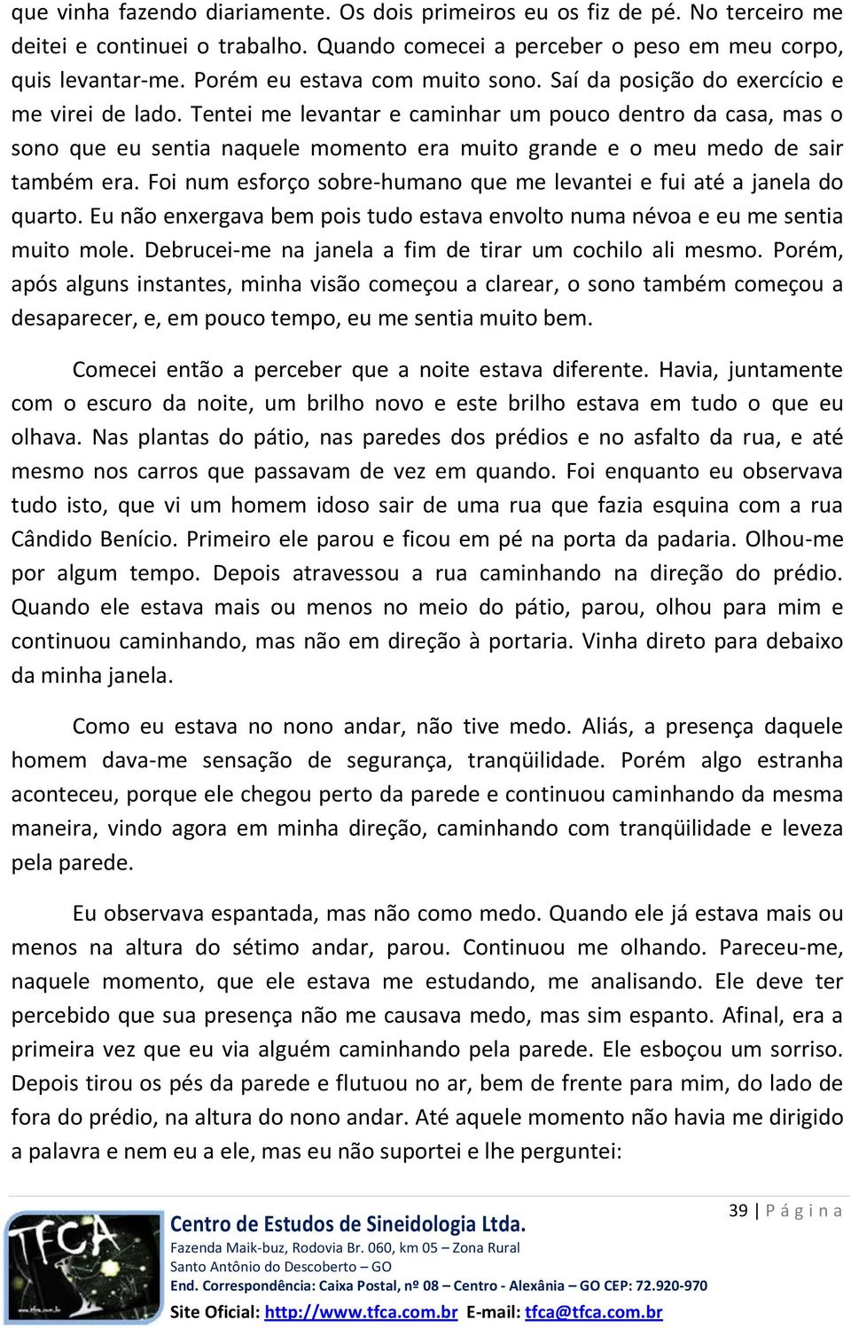 Tentei me levantar e caminhar um pouco dentro da casa, mas o sono que eu sentia naquele momento era muito grande e o meu medo de sair também era.