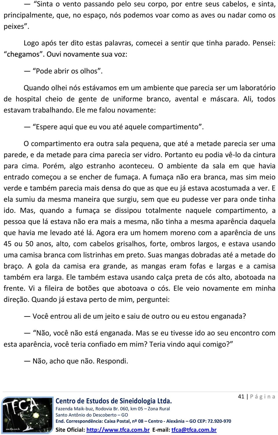 Quando olhei nós estávamos em um ambiente que parecia ser um laboratório de hospital cheio de gente de uniforme branco, avental e máscara. Ali, todos estavam trabalhando.