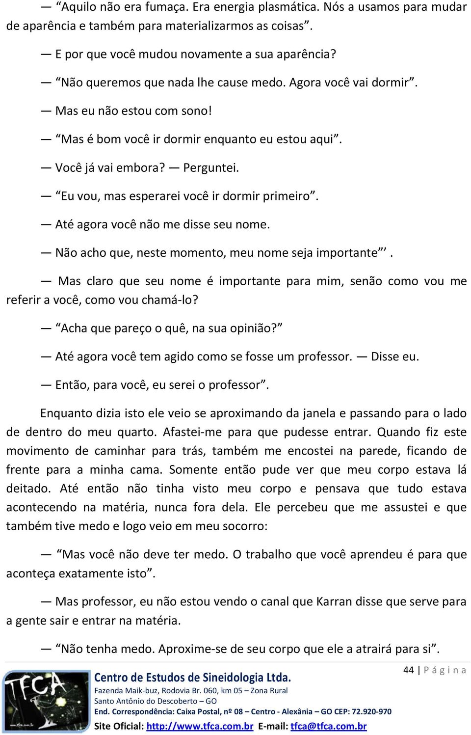 Eu vou, mas esperarei você ir dormir primeiro. Até agora você não me disse seu nome. Não acho que, neste momento, meu nome seja importante.