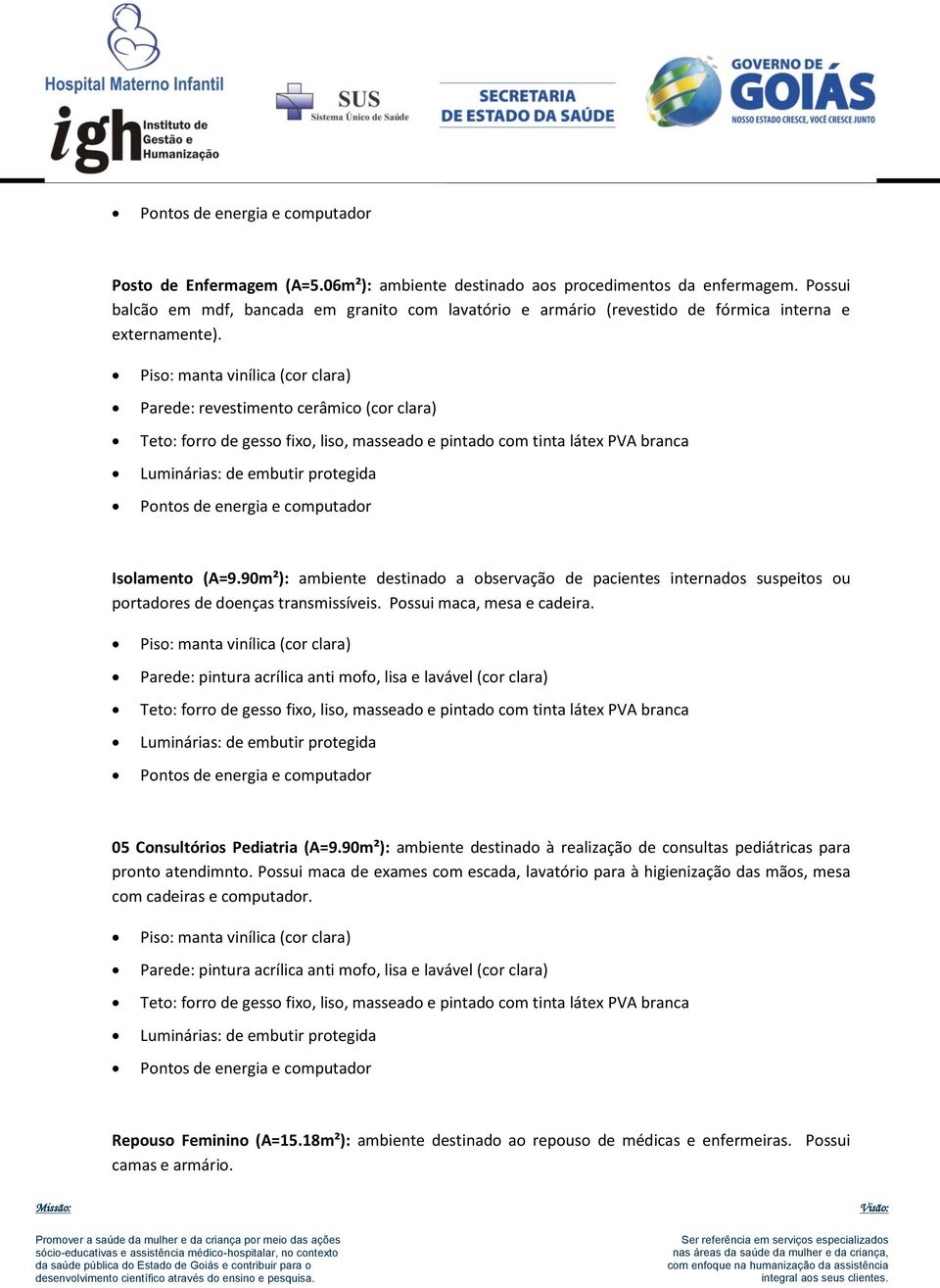 90m²): ambiente destinado a observação de pacientes internados suspeitos ou portadores de doenças transmissíveis. Possui maca, mesa e cadeira.