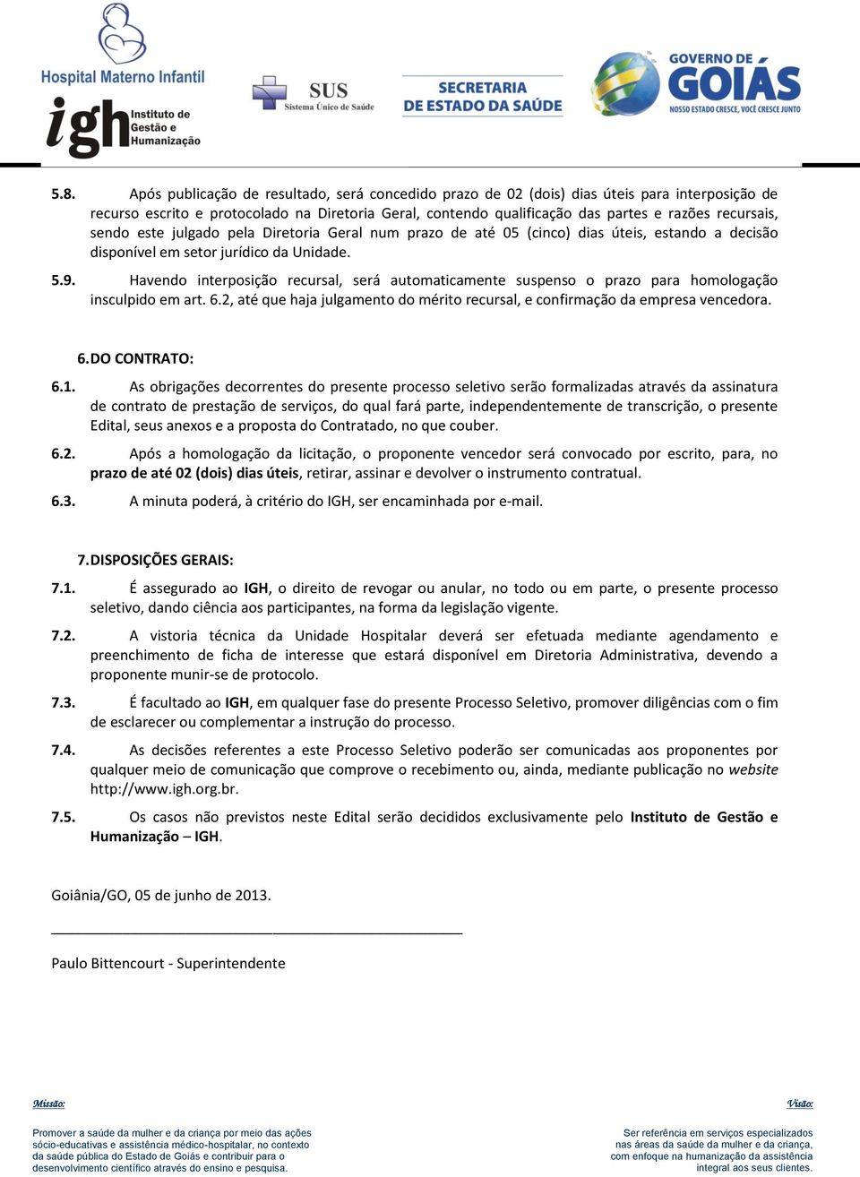 Havendo interposição recursal, será automaticamente suspenso o prazo para homologação insculpido em art. 6.2, até que haja julgamento do mérito recursal, e confirmação da empresa vencedora. 6. DO CONTRATO: 6.