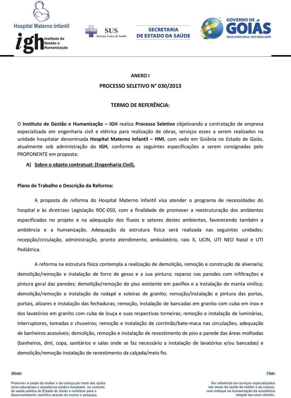 administração do IGH, conforme as seguintes especificações a serem consignadas pelo PROPONENTE em proposta: A) Sobre o objeto contratual: (Engenharia Civil).