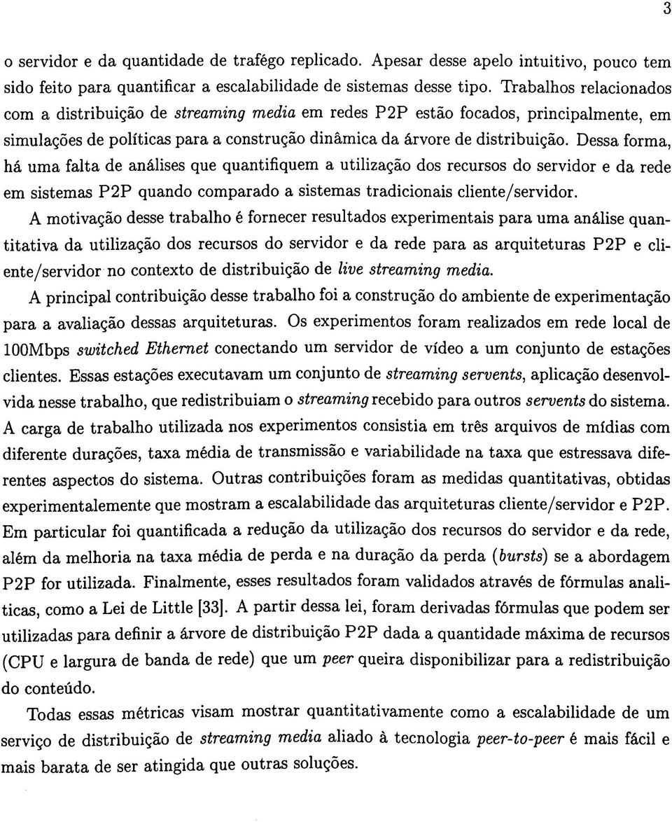 Dessa forma, há uma falta de análises que quantifiquem a utilização dos recursos do servidor e da rede em sistemas P2P quando comparado a sistemas tradicionais cliente/servidor.