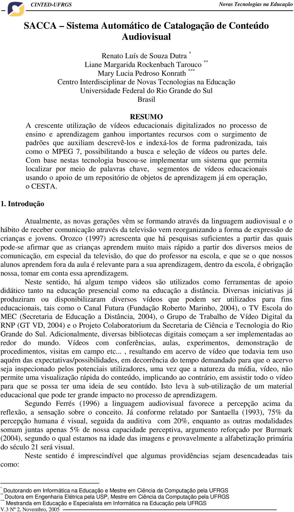 ensino e aprendizagem ganhou importantes recursos com o surgimento de padrões que auxiliam descrevê-los e indexá-los de forma padronizada, tais como o MPEG 7, possibilitando a busca e seleção de