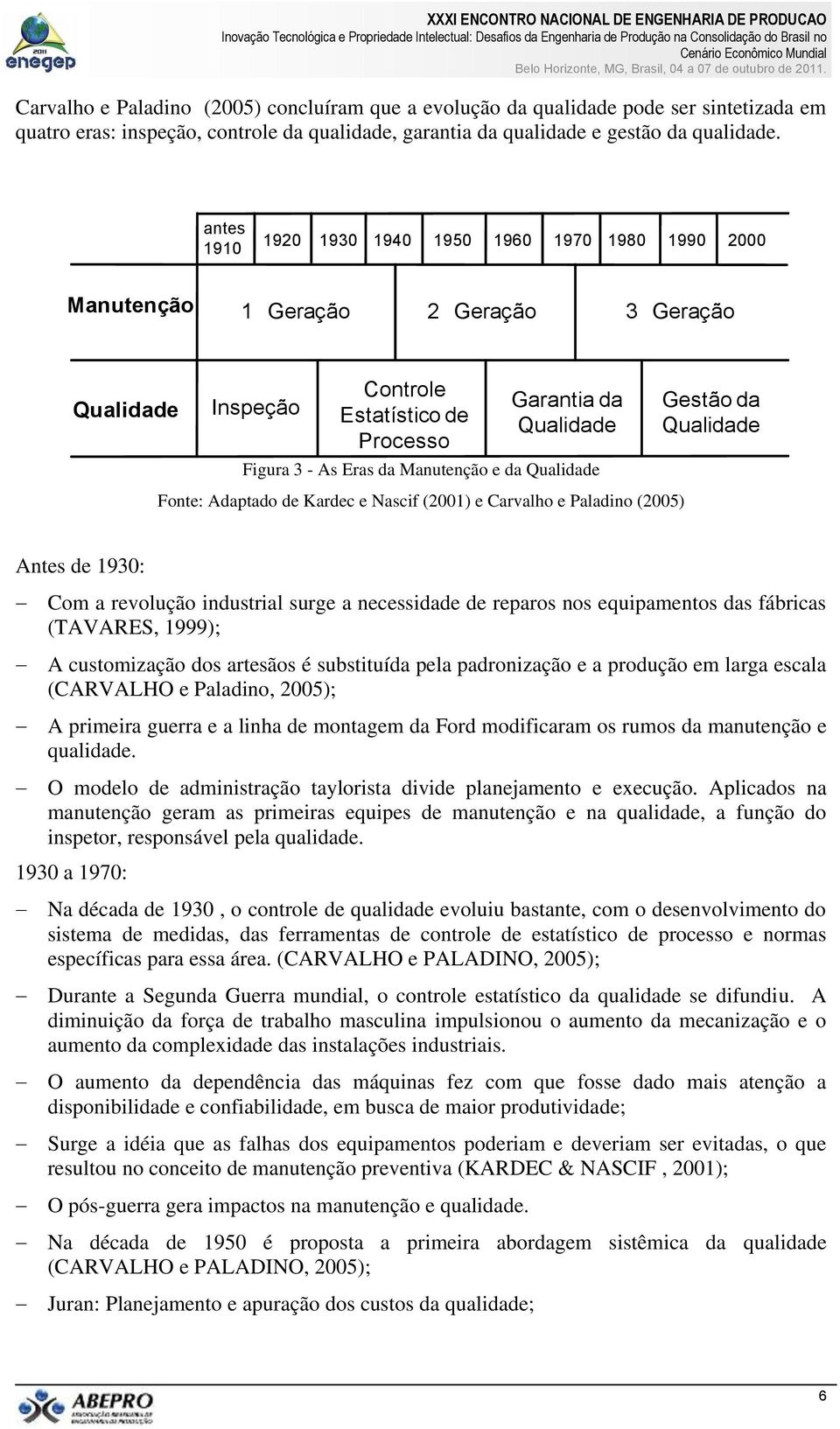 Fonte: Adaptado de Kardec e Nascif (2001) e Carvalho e Paladino (2005) Gestão da Qualidade Antes de 1930: Com a revolução industrial surge a necessidade de reparos nos equipamentos das fábricas