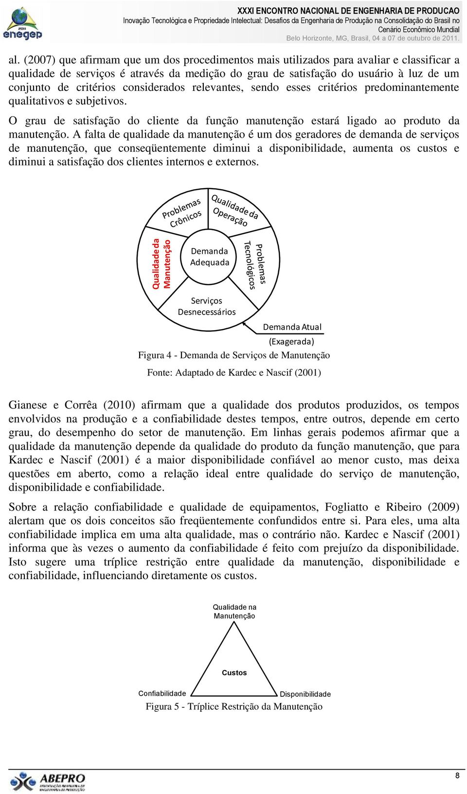 considerados relevantes, sendo esses critérios predominantemente qualitativos e subjetivos. O grau de satisfação do cliente da função manutenção estará ligado ao produto da manutenção.