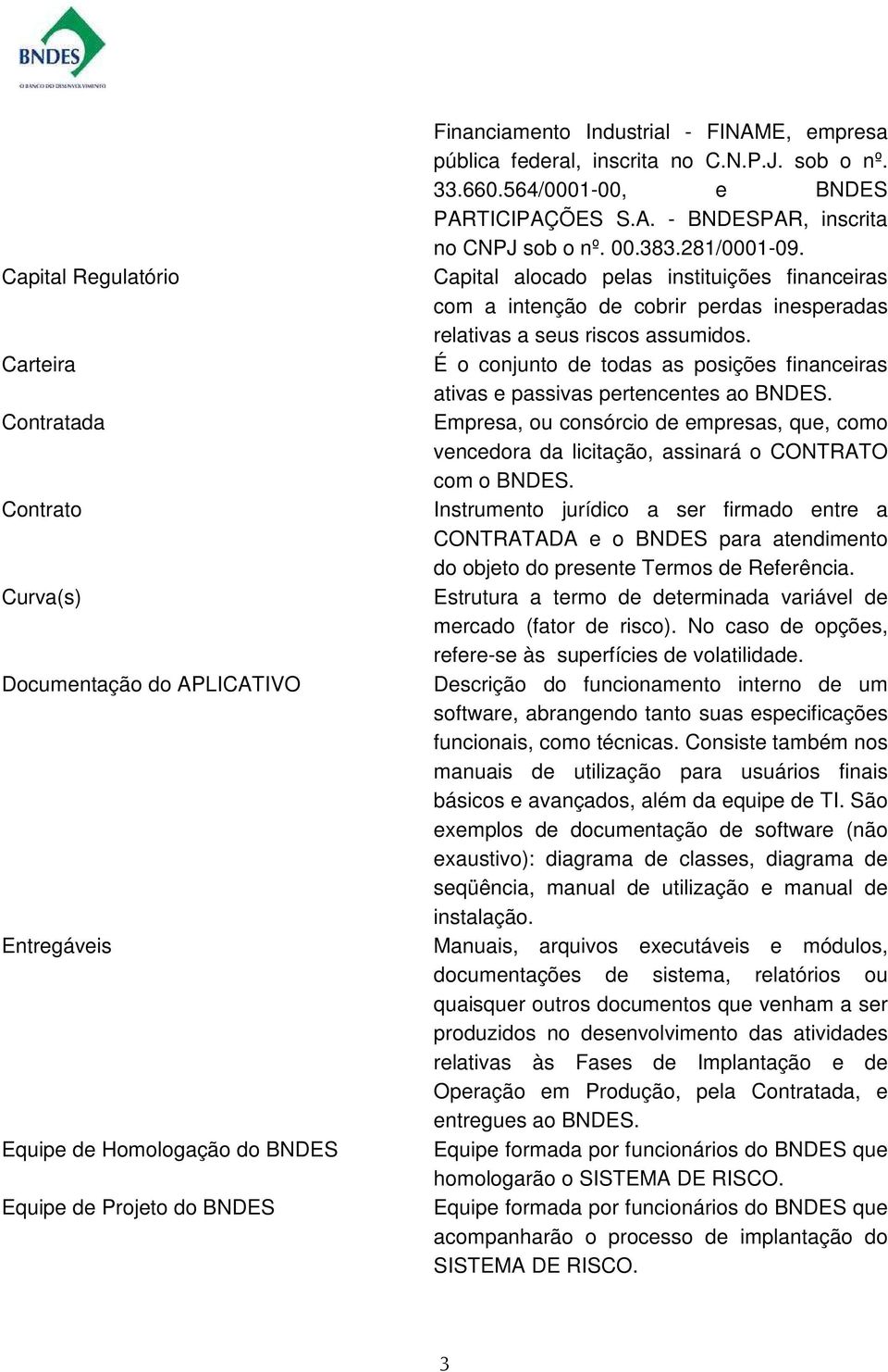 Capital alocado pelas instituições financeiras com a intenção de cobrir perdas inesperadas relativas a seus riscos assumidos.