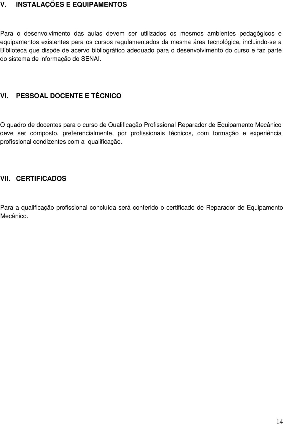 PESSOAL DOCENTE E TÉCNICO O quadro de docentes para o curso de Qualificação Profissional Reparador de Equipamento Mecânico deve ser composto, preferencialmente, por profissionais