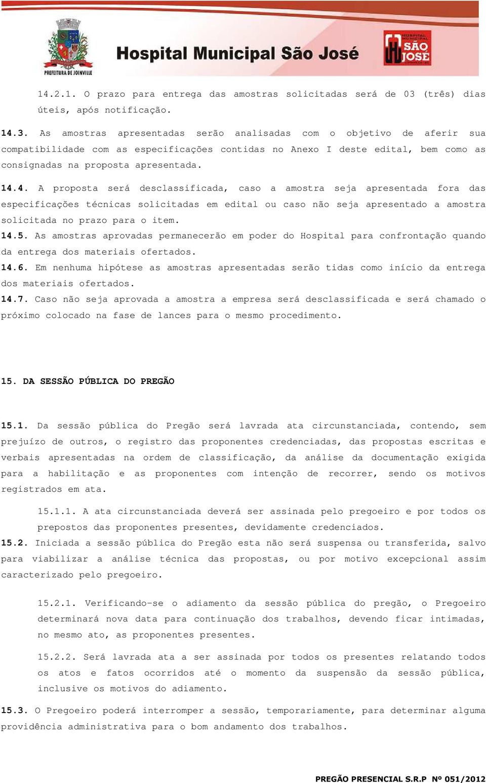 As amostras apresentadas serão analisadas com o objetivo de aferir sua compatibilidade com as especificações contidas no Anexo I deste edital, bem como as consignadas na proposta apresentada. 14.