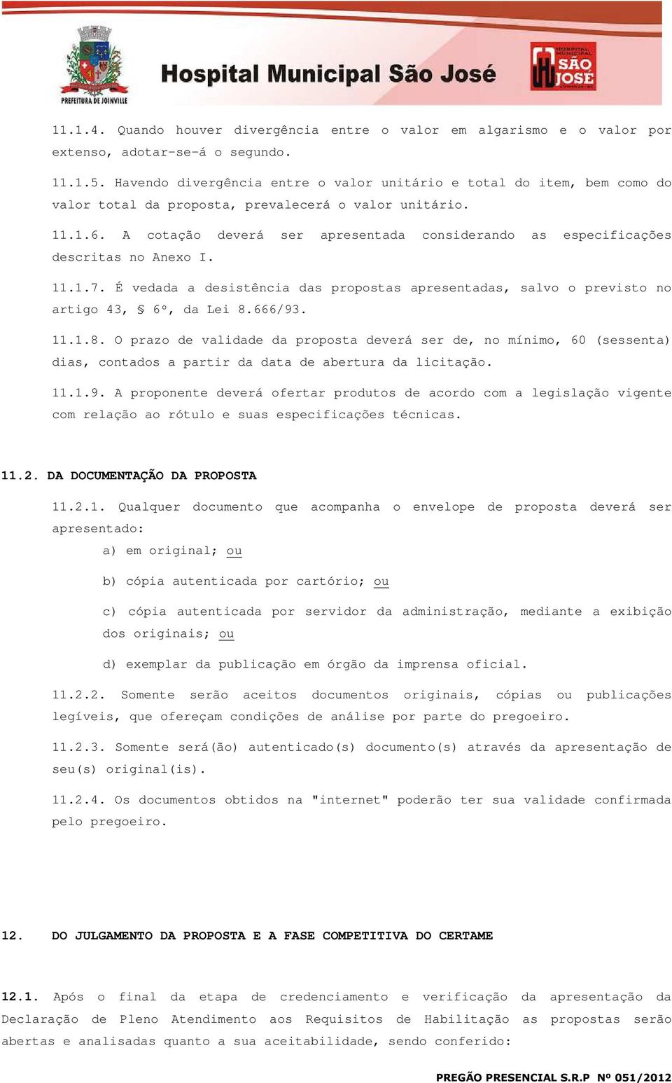 A cotação deverá ser apresentada considerando as especificações descritas no Anexo I. 11.1.7. É vedada a desistência das propostas apresentadas, salvo o previsto no artigo 43, 6º, da Lei 8.