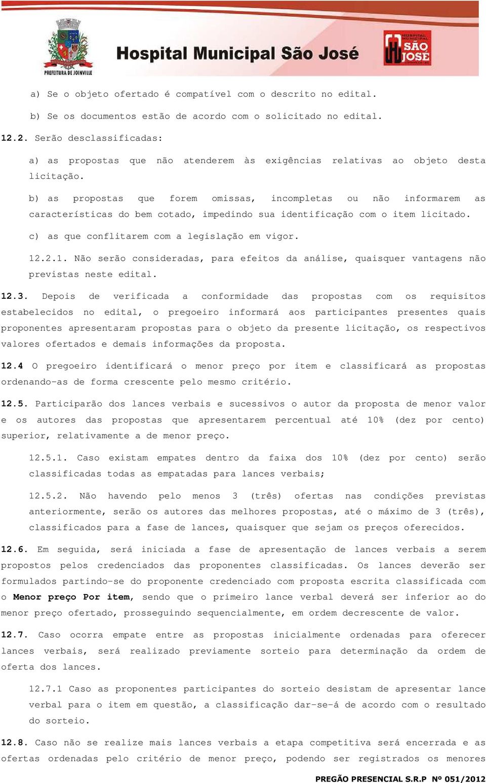 b) as propostas que forem omissas, incompletas ou não informarem as características do bem cotado, impedindo sua identificação com o item licitado. c) as que conflitarem com a legislação em vigor. 12.