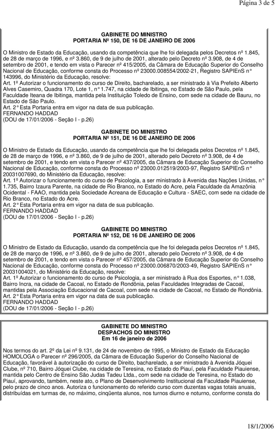 1º Autorizar o funcionamento do curso de Direito, bacharelado, a ser ministrado à Via Prefeito Alberto Alves Casemiro, Quadra 170, Lote 1, n 1.