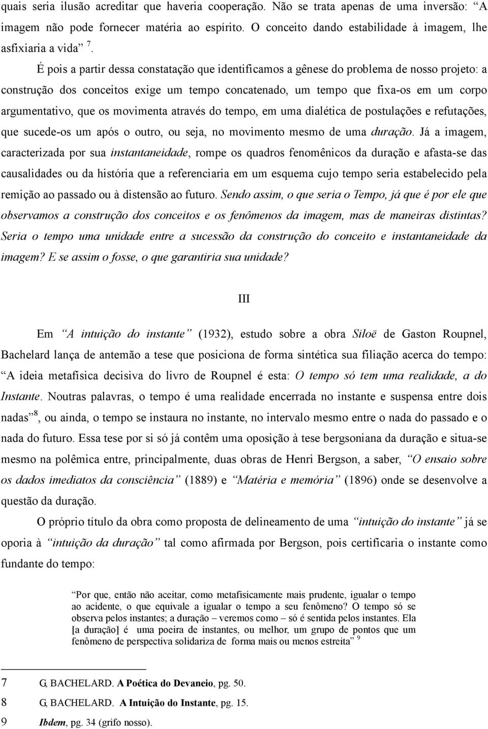 É pois a partir dessa constatação que identificamos a gênese do problema de nosso projeto: a construção dos conceitos exige um tempo concatenado, um tempo que fixa-os em um corpo argumentativo, que