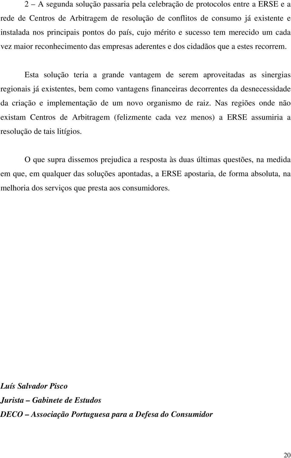 Esta solução teria a grande vantagem de serem aproveitadas as sinergias regionais já existentes, bem como vantagens financeiras decorrentes da desnecessidade da criação e implementação de um novo