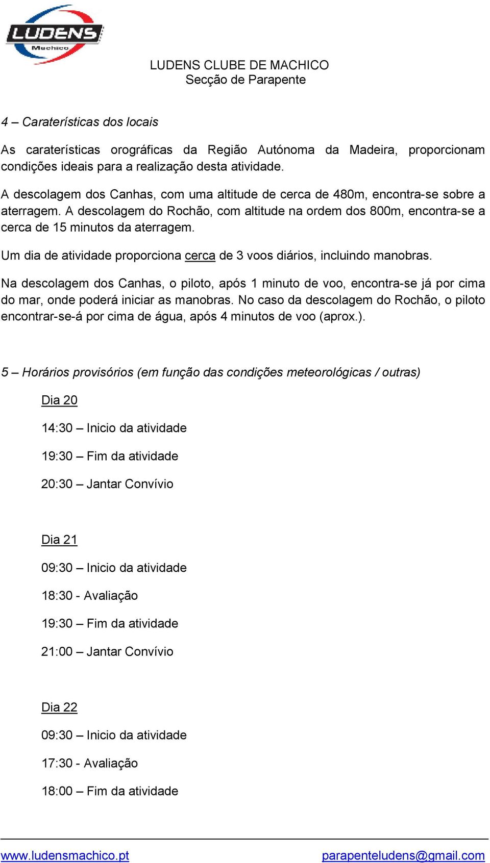 Um dia de atividade proporciona cerca de 3 voos diários, incluindo manobras. Na descolagem dos Canhas, o piloto, após 1 minuto de voo, encontra-se já por cima do mar, onde poderá iniciar as manobras.