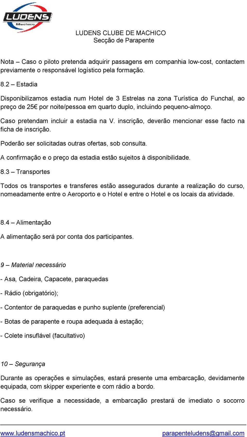 Caso pretendam incluir a estadia na V. inscrição, deverão mencionar esse facto na ficha de inscrição. Poderão ser solicitadas outras ofertas, sob consulta.