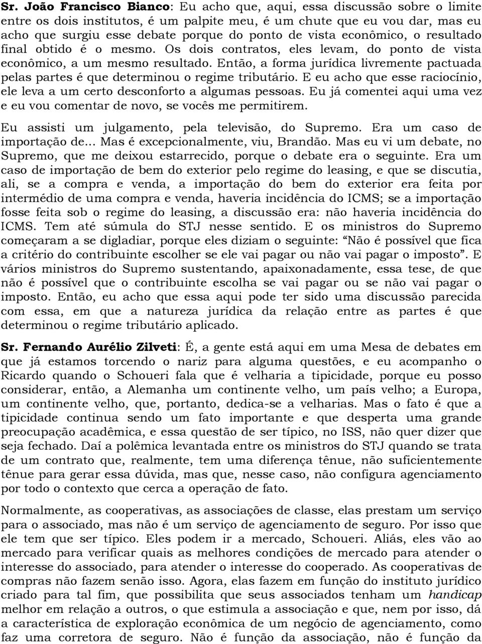 Então, a forma jurídica livremente pactuada pelas partes é que determinou o regime tributário. E eu acho que esse raciocínio, ele leva a um certo desconforto a algumas pessoas.