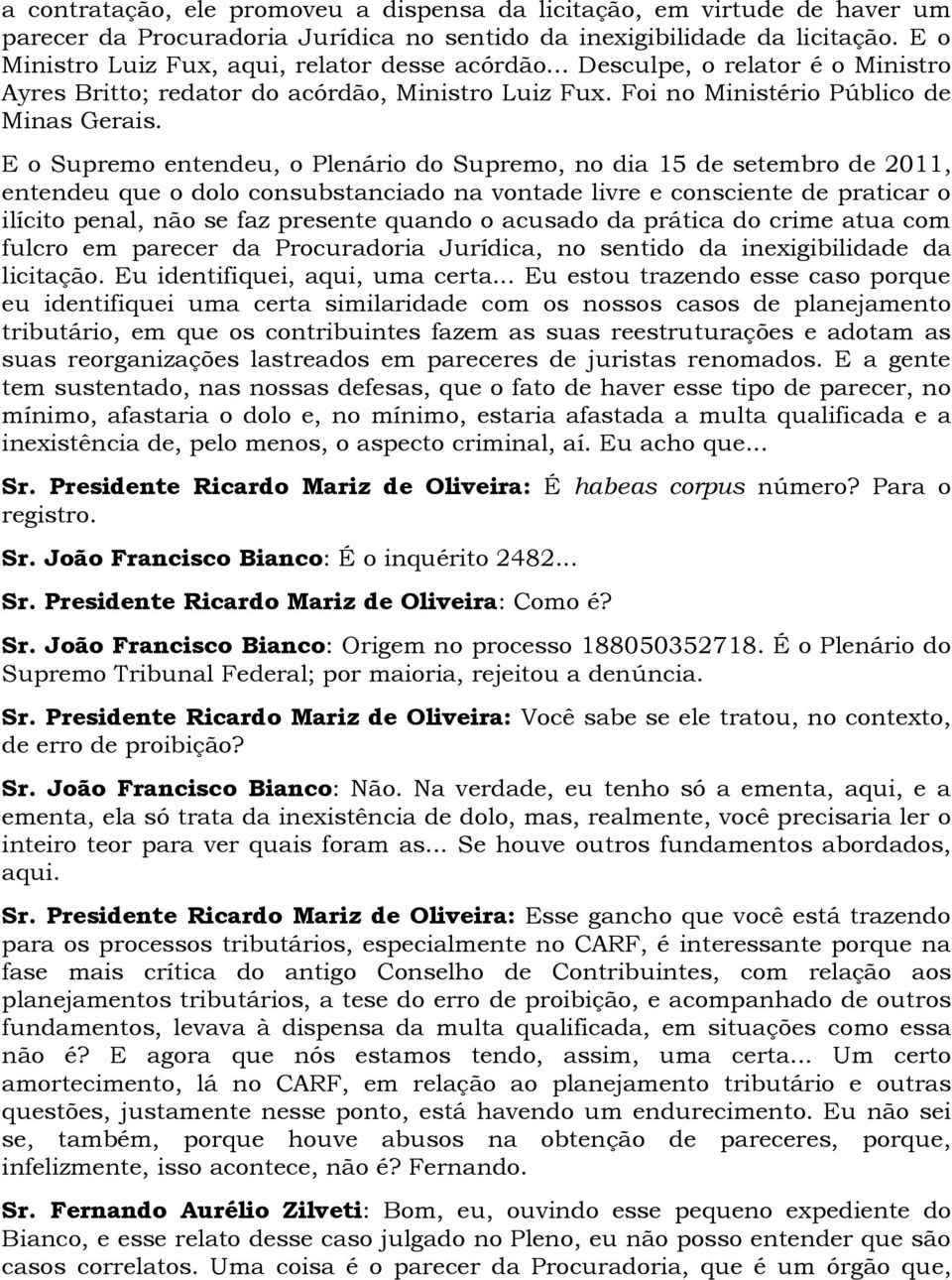 E o Supremo entendeu, o Plenário do Supremo, no dia 15 de setembro de 2011, entendeu que o dolo consubstanciado na vontade livre e consciente de praticar o ilícito penal, não se faz presente quando o