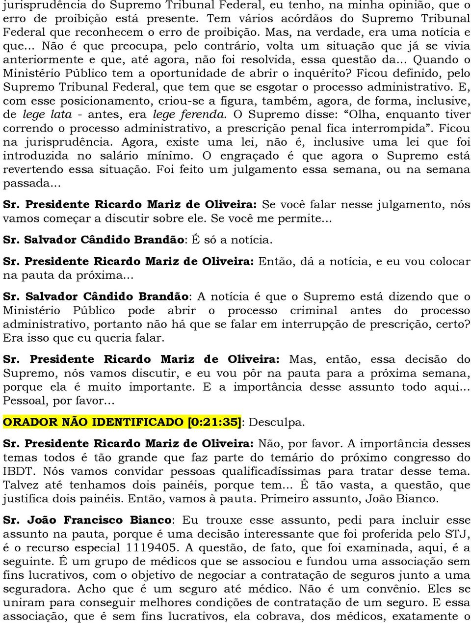 .. Quando o Ministério Público tem a oportunidade de abrir o inquérito? Ficou definido, pelo Supremo Tribunal Federal, que tem que se esgotar o processo administrativo.