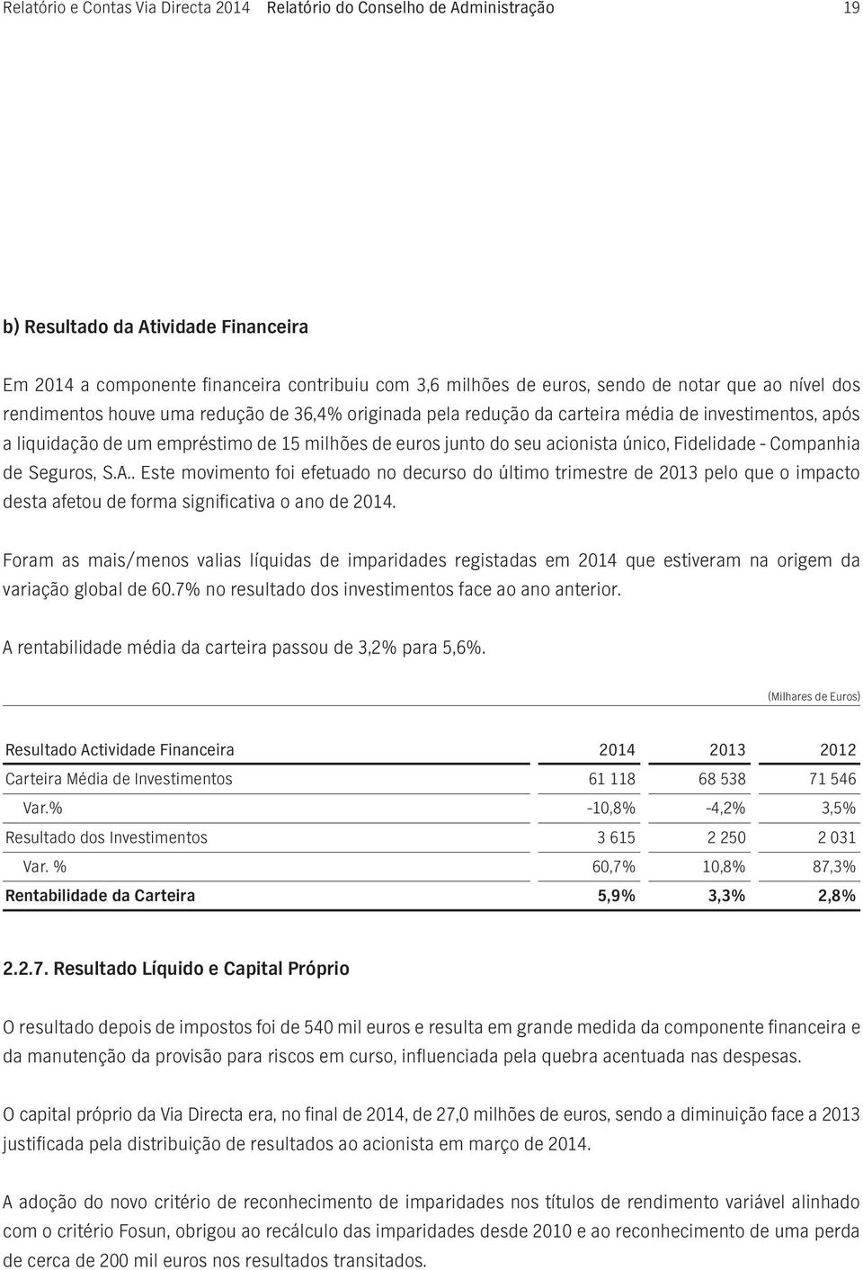 único, Fidelidade - Companhia de Seguros, S.A.. Este movimento foi efetuado no decurso do último trimestre de 2013 pelo que o impacto desta afetou de forma significativa o ano de 2014.