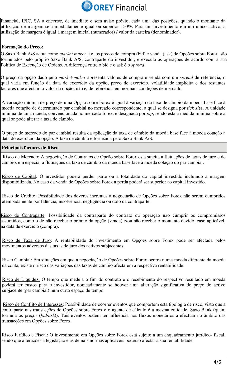 timento em um único activo, a utilização de margem é igual à margem inicial (numerador) / valor da carteira (denominador). Formação do Preço: O Saxo Bank A/S actua como market maker, i.e. os preços