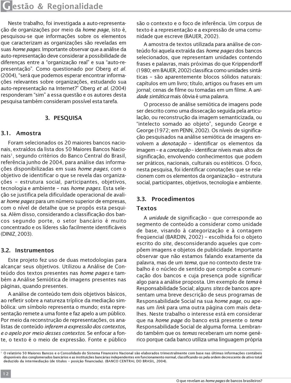 Como questionado por Oberg et al. (2004), será que podemos esperar encontrar informações relevantes sobre organizações, estudando sua auto-representação na Internet? Oberg et al. (2004) responderam sim a essa questão e os autores desta pesquisa também consideram possível esta tarefa.