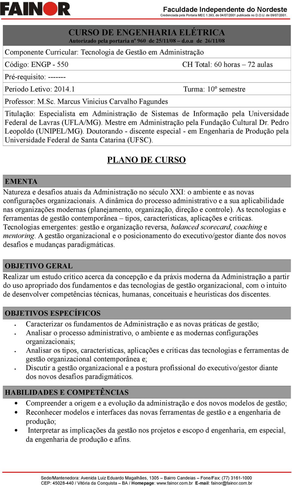 Marcus Vinicius Carvalho Fagundes CH Total: 60 horas 72 aulas Turma: 10º semestre Titulação: Especialista em Administração de Sistemas de Informação pela Universidade Federal de Lavras (UFLA/MG).