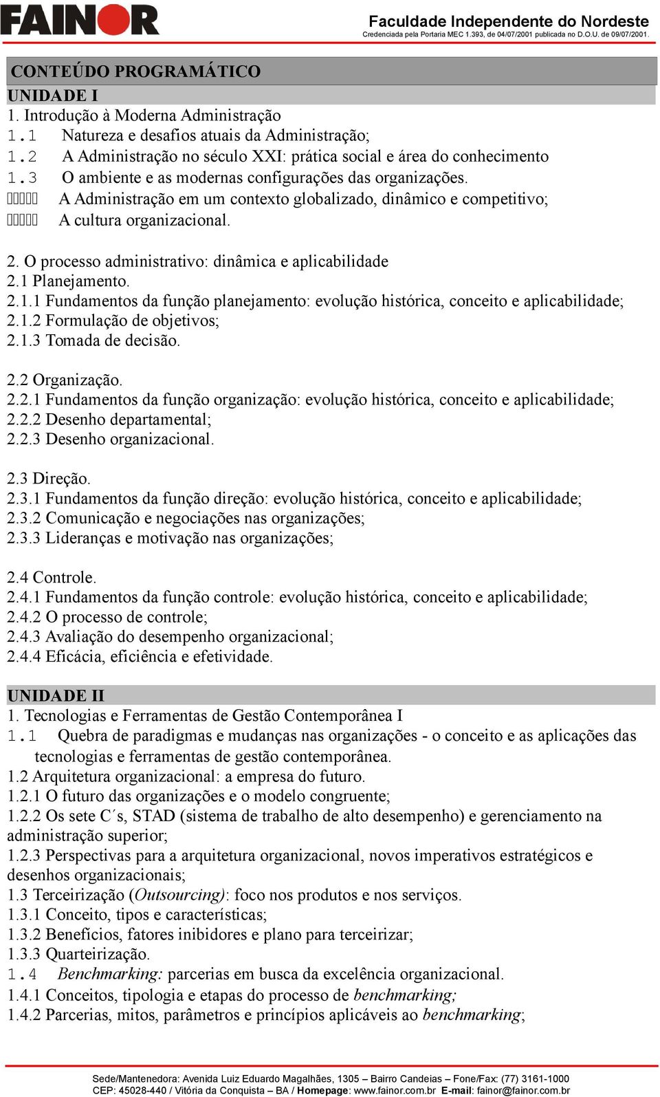 O processo administrativo: dinâmica e aplicabilidade 2.1 Planejamento. 2.1.1 Fundamentos da função planejamento: evolução histórica, conceito e aplicabilidade; 2.1.2 Formulação de objetivos; 2.1.3 Tomada de decisão.