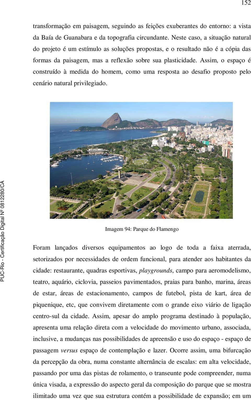 Assim, o espaço é construído à medida do homem, como uma resposta ao desafio proposto pelo cenário natural privilegiado.