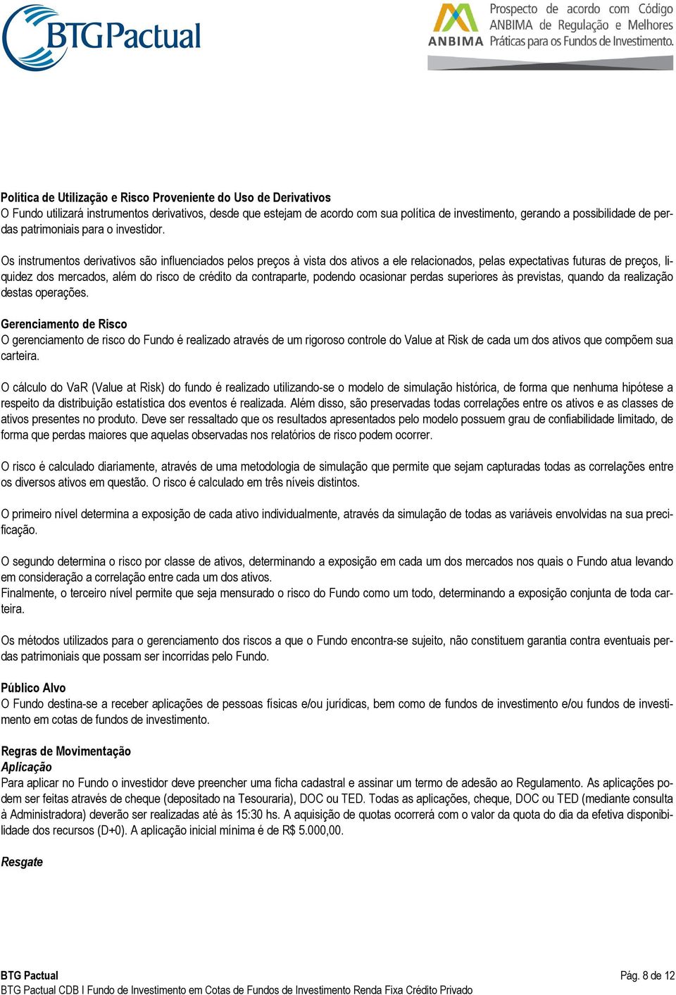 Os instrumentos derivativos são influenciados pelos preços à vista dos ativos a ele relacionados, pelas expectativas futuras de preços, liquidez dos mercados, além do risco de crédito da contraparte,