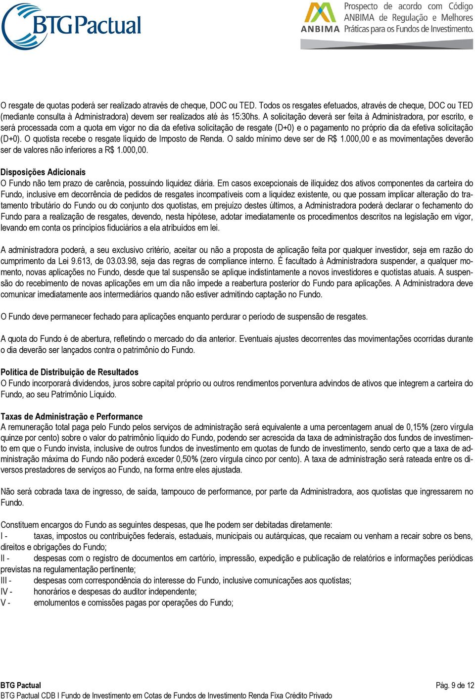 A solicitação deverá ser feita à Administradora, por escrito, e será processada com a quota em vigor no dia da efetiva solicitação de resgate (D+0) e o pagamento no próprio dia da efetiva solicitação