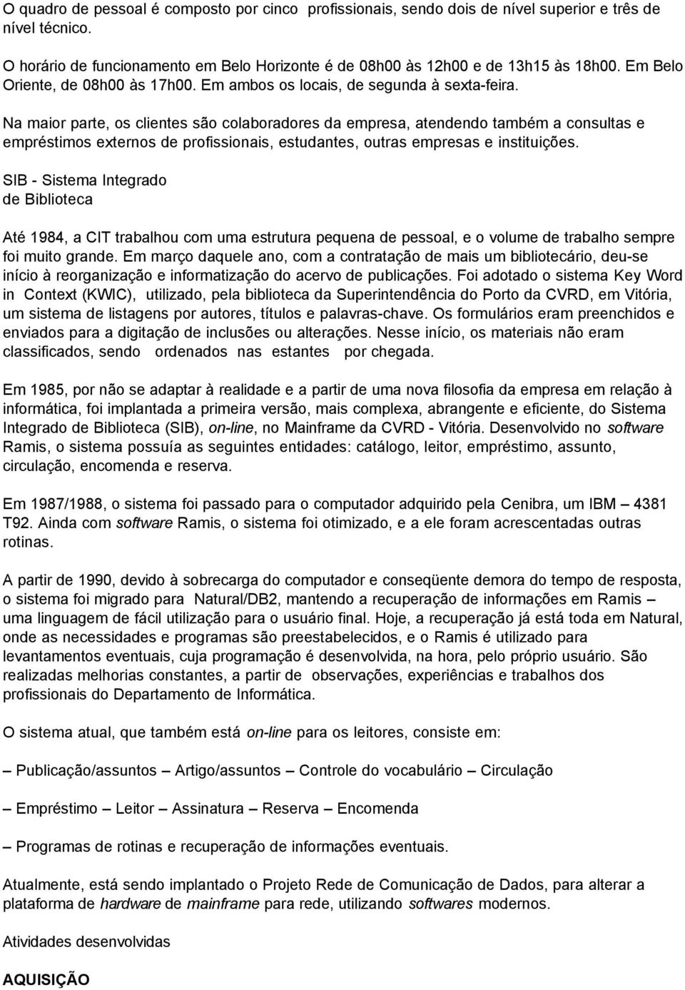 Na maior parte, os clientes são colaboradores da empresa, atendendo também a consultas e empréstimos externos de profissionais, estudantes, outras empresas e instituições.