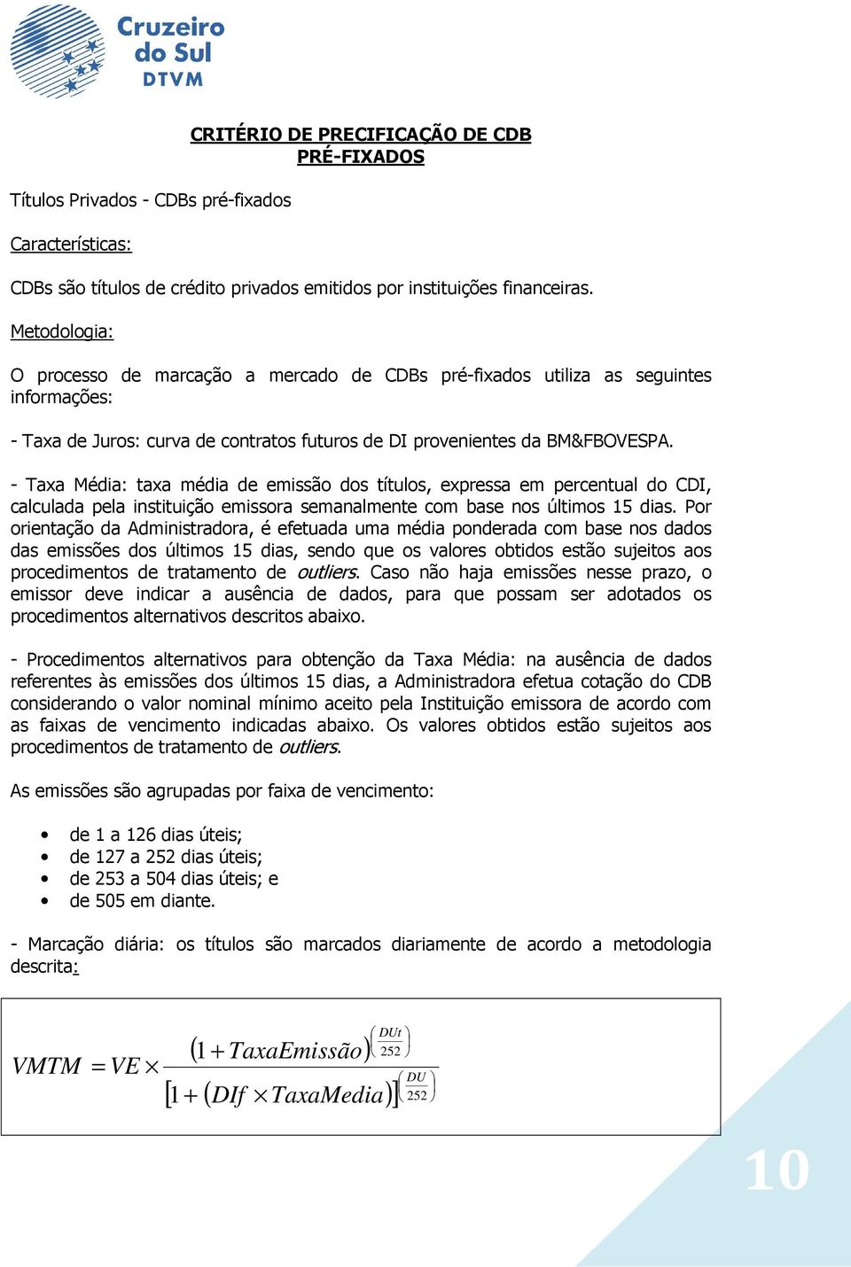 - Taxa Média: taxa média de emissão dos títulos, expressa em percentual do CDI, calculada pela instituição emissora semanalmente com base nos últimos 15 dias.