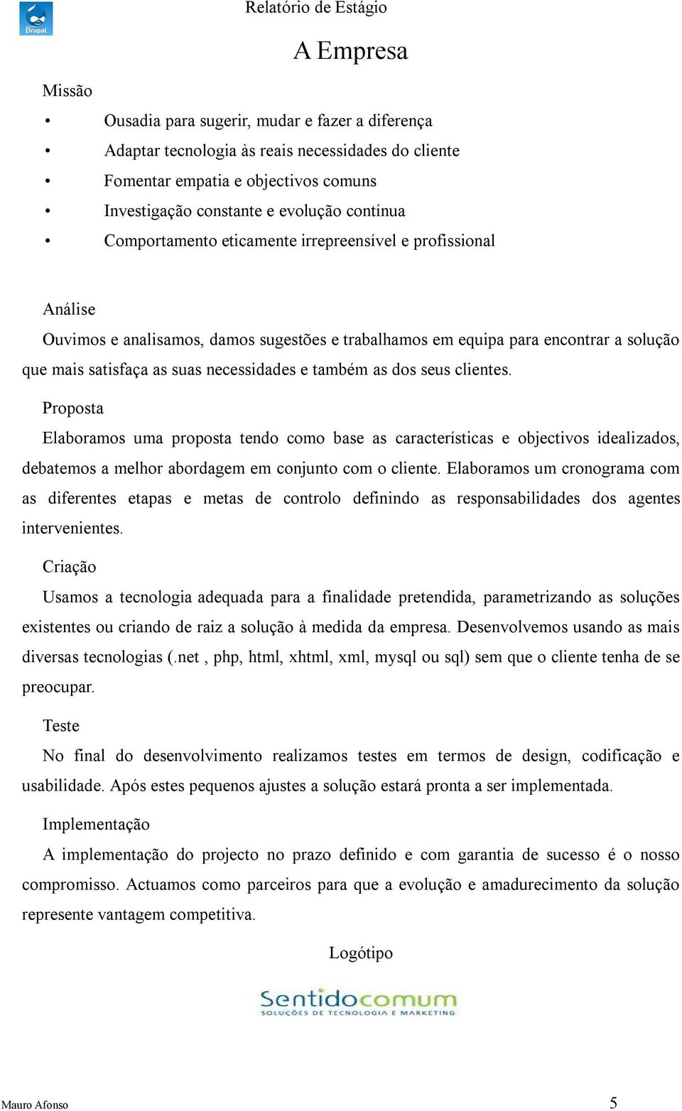 Propost Elbormos um propost tendo como bse s crcterístics e objectivos idelizdos, debtemos melhor bordgem em conjunto com o cliente.