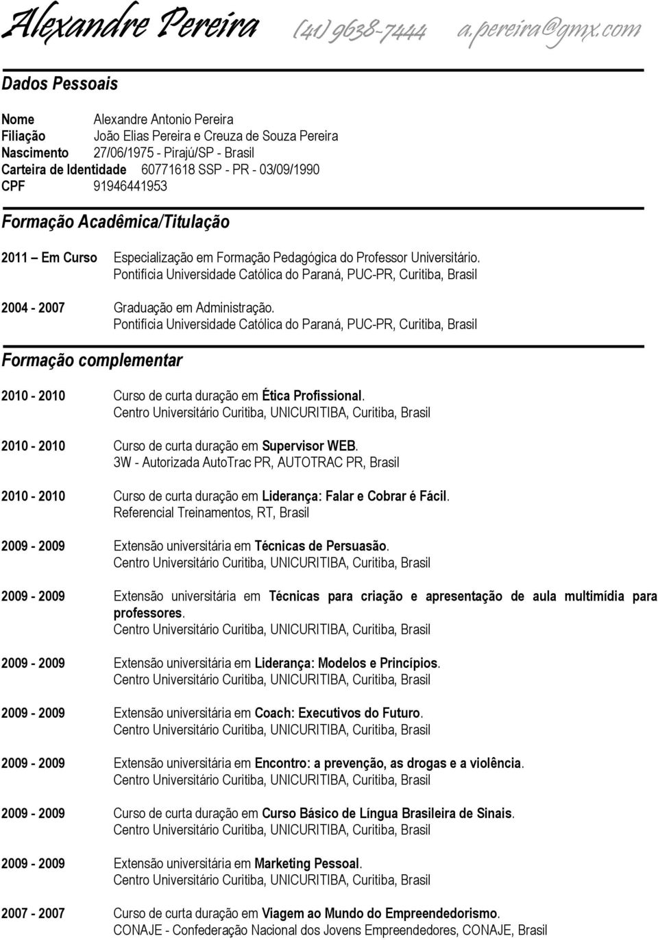 2004-2007 Graduação em Administração. Formação complementar 2010-2010 Curso de curta duração em Ética Profissional. 2010-2010 Curso de curta duração em Supervisor WEB.