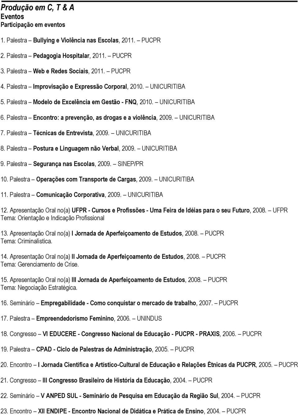 Palestra Encontro: a prevenção, as drogas e a violência, 2009. UNICURITIBA 7. Palestra Técnicas de Entrevista, 2009. UNICURITIBA 8. Palestra Postura e Linguagem não Verbal, 2009. UNICURITIBA 9.