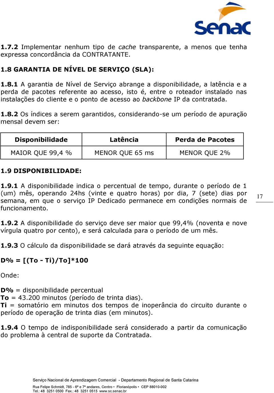 1 A garantia de Nível de Serviço abrange a disponibilidade, a latência e a perda de pacotes referente ao acesso, isto é, entre o roteador instalado nas instalações do cliente e o ponto de acesso ao