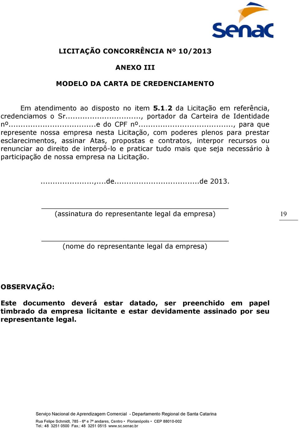 .., para que represente nossa empresa nesta Licitação, com poderes plenos para prestar esclarecimentos, assinar Atas, propostas e contratos, interpor recursos ou renunciar ao direito de