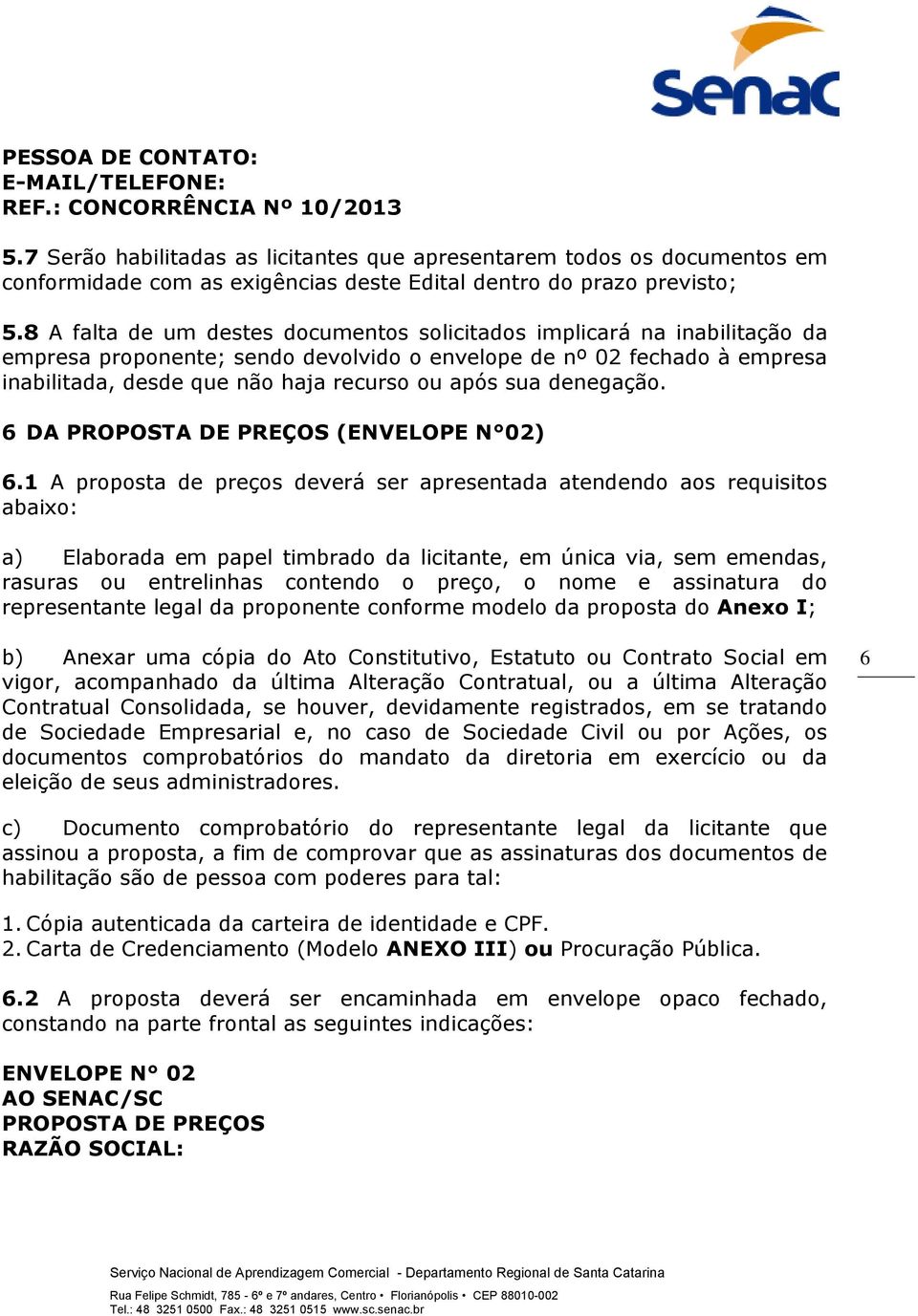 8 A falta de um destes documentos solicitados implicará na inabilitação da empresa proponente; sendo devolvido o envelope de nº 02 fechado à empresa inabilitada, desde que não haja recurso ou após