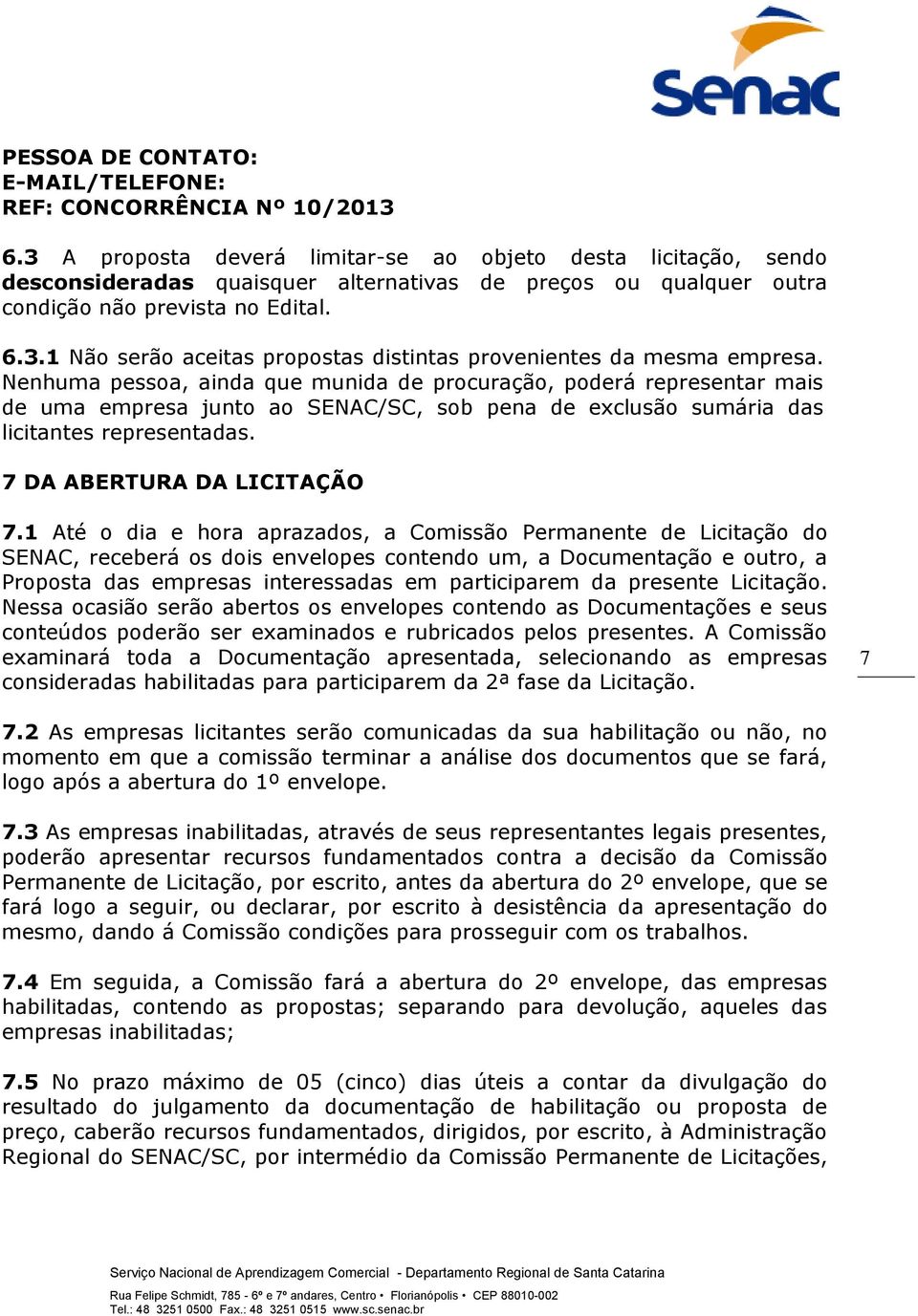 Nenhuma pessoa, ainda que munida de procuração, poderá representar mais de uma empresa junto ao SENAC/SC, sob pena de exclusão sumária das licitantes representadas. 7 DA ABERTURA DA LICITAÇÃO 7.