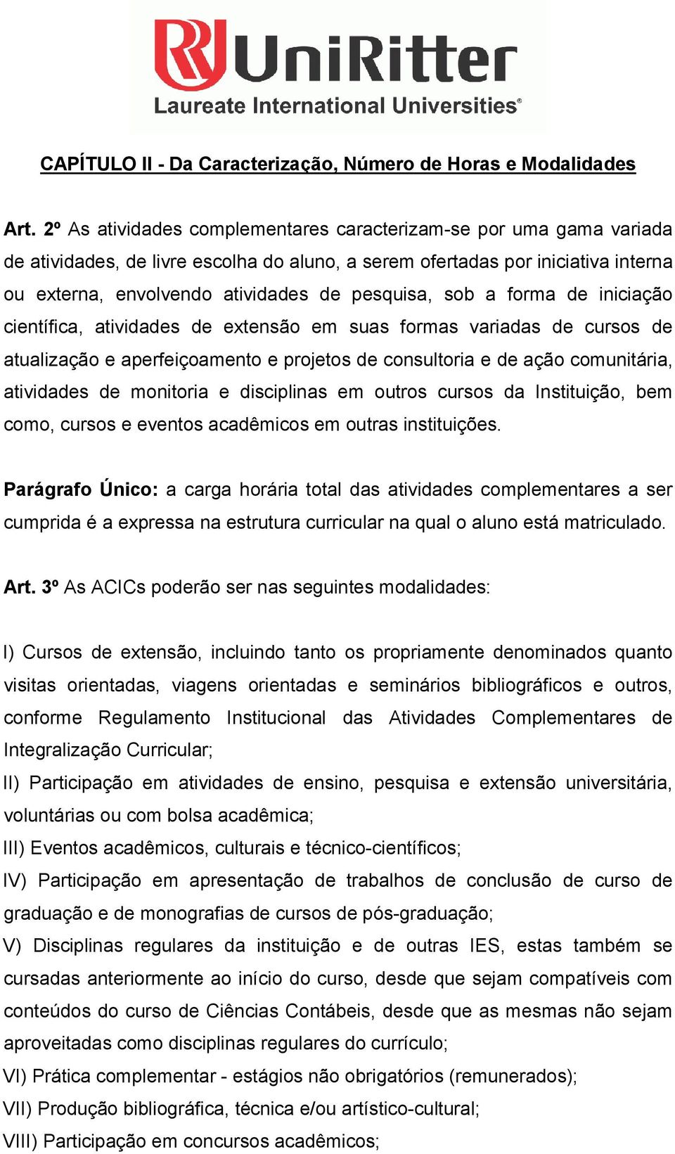 sob a forma de iniciação científica, atividades de extensão em suas formas variadas de cursos de atualização e aperfeiçoamento e projetos de consultoria e de ação comunitária, atividades de monitoria