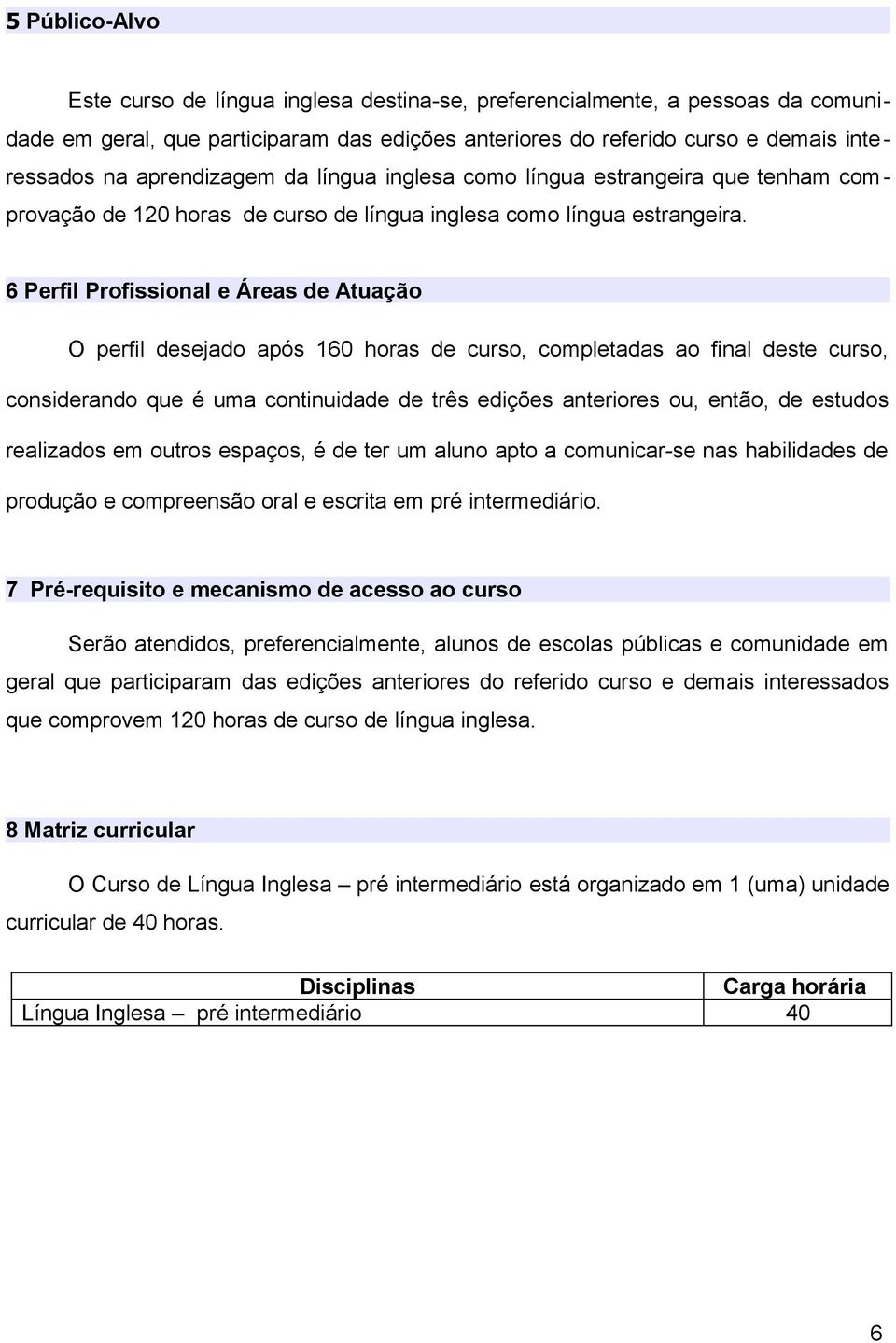 6 Perfil Profissional e Áreas de Atuação O perfil desejado após 160 horas de curso, completadas ao final deste curso, considerando que é uma continuidade de três edições anteriores ou, então, de