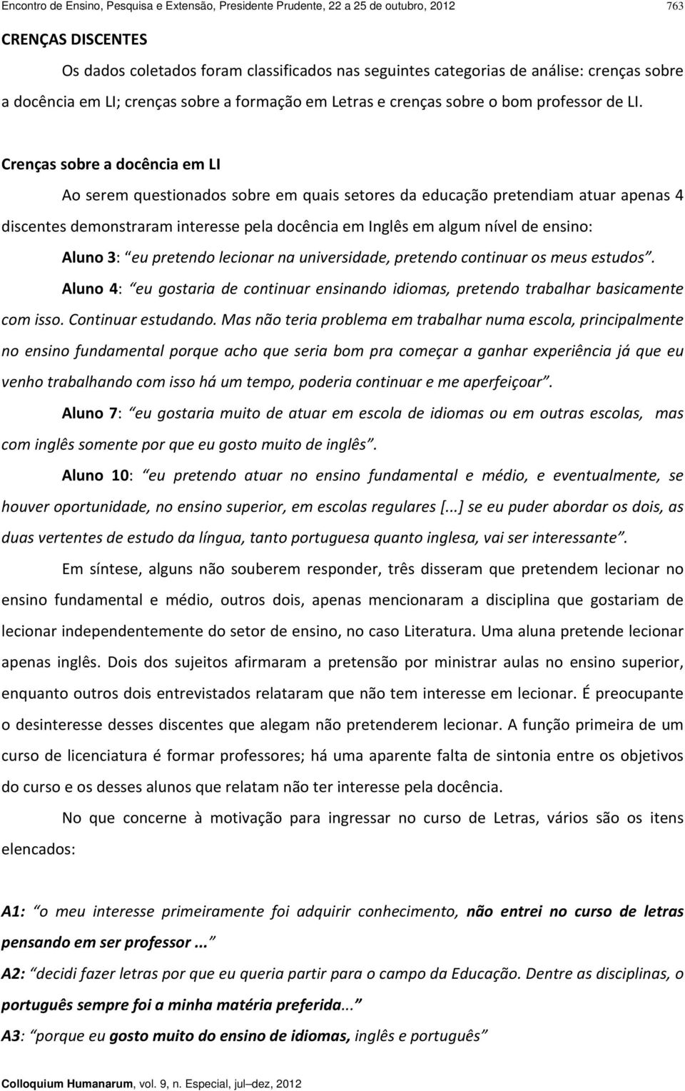 Crenças sobre a docência em LI Ao serem questionados sobre em quais setores da educação pretendiam atuar apenas 4 discentes demonstraram interesse pela docência em Inglês em algum nível de ensino: