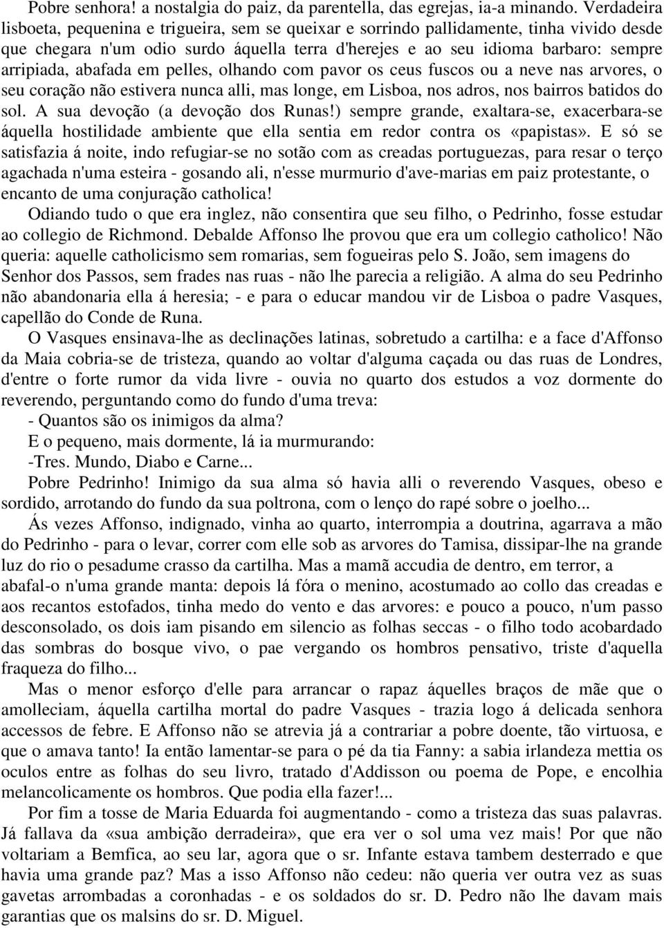 abafada em pelles, olhando com pavor os ceus fuscos ou a neve nas arvores, o seu coração não estivera nunca alli, mas longe, em Lisboa, nos adros, nos bairros batidos do sol.