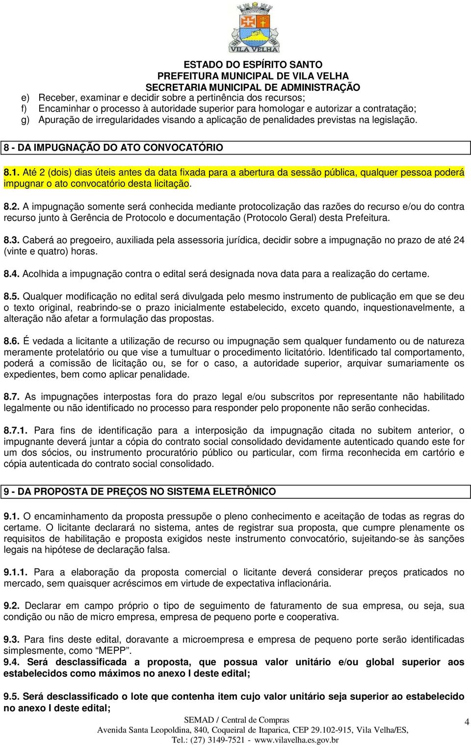 Até 2 (dois) dias úteis antes da data fixada para a abertura da sessão pública, qualquer pessoa poderá impugnar o ato convocatório desta licitação. 8.2. A impugnação somente será conhecida mediante protocolização das razões do recurso e/ou do contra recurso junto à Gerência de Protocolo e documentação (Protocolo Geral) desta Prefeitura.