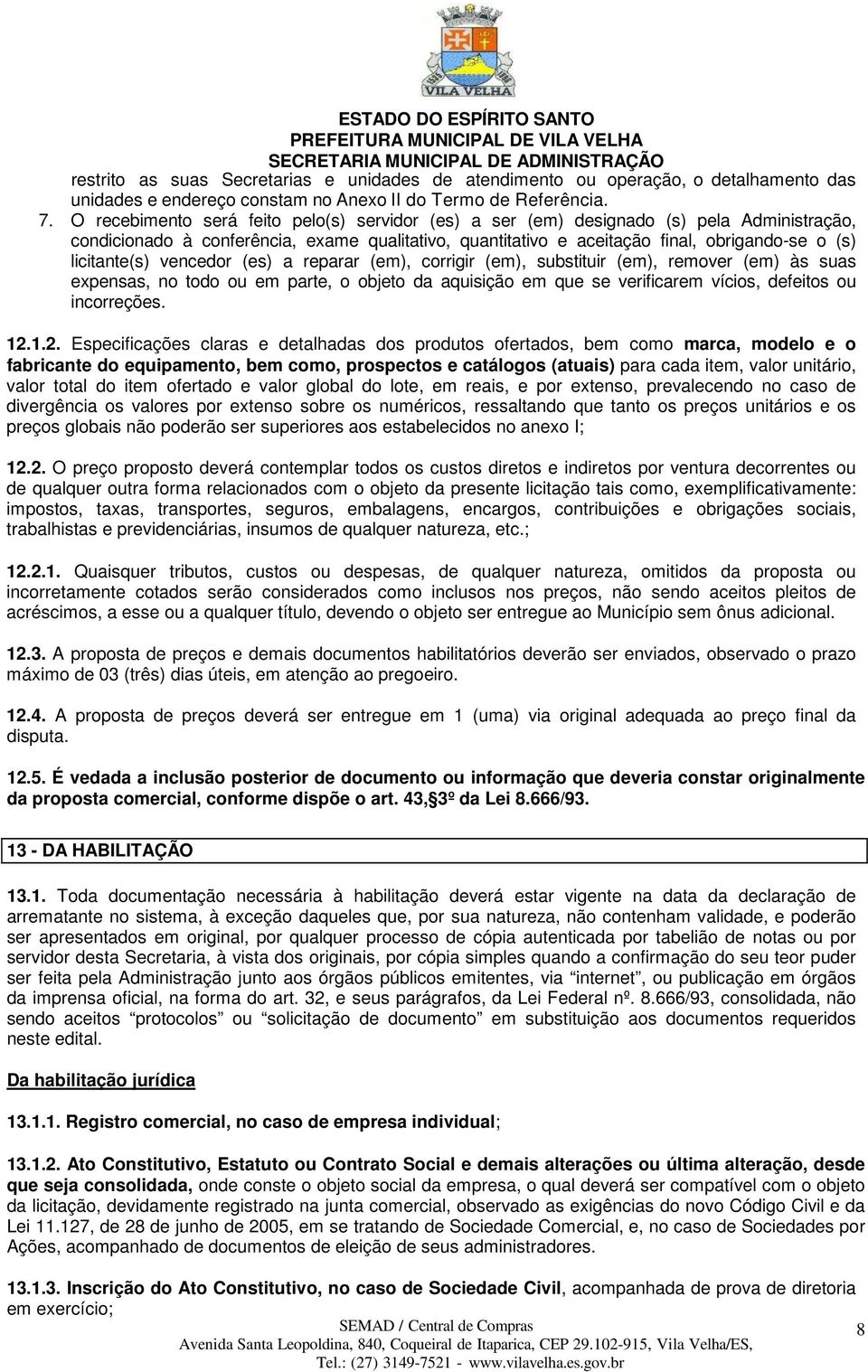 licitante(s) vencedor (es) a reparar (em), corrigir (em), substituir (em), remover (em) às suas expensas, no todo ou em parte, o objeto da aquisição em que se verificarem vícios, defeitos ou