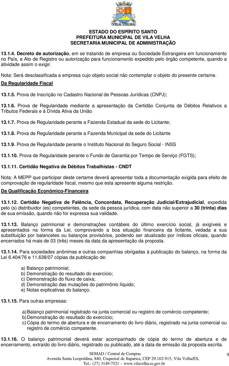 atividade assim o exigir. Nota: Será desclassificada a empresa cujo objeto social não contemplar o objeto do presente certame. Da Regularidade Fiscal 13.1.5.